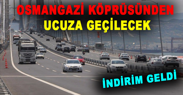 OSMANGAZİ KÖPRÜSÜNDEN UCUZA GEÇİLECEK