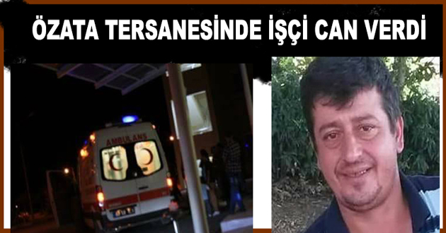 ÖZATA TERSANESİNDE İŞÇİ CAN VERDİ