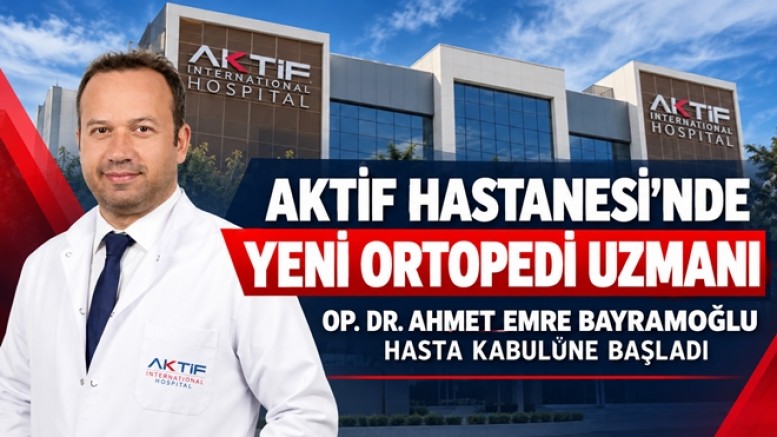ÖZEL AKTİF HASTANESİ’NDE ORTOPEDİ UZMANI GÖREVE BAŞLADI