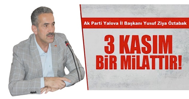ÖZTABAK; 3 KASIM 2002 YILI MİLLETİMİZ İÇİN BİR MİLAT VE YENİ BİR BAŞLANGIÇTIR