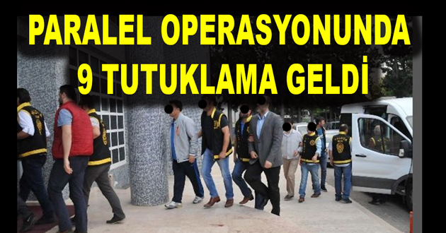 PARALEL OPERASYONUNDA 9 TUTUKLAMA GELDİ