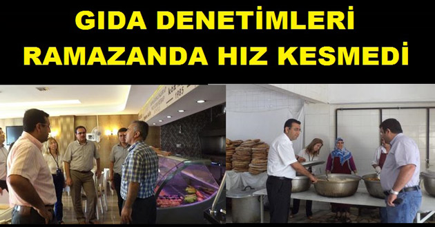 RAMAZAN AYINDA GIDA DENETİMLERİ ARTTIRILDI