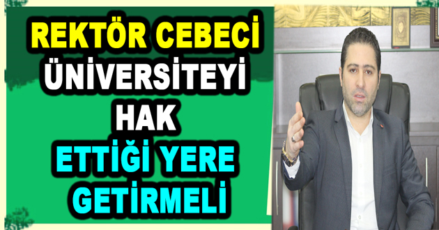 REKTÖR CEBECİ ÜNİVERSİTEYİ HAK ETTİĞİ YERE GETİRMELİ