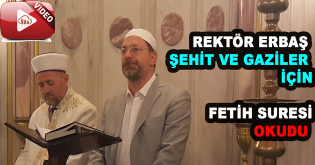 REKTÖR ERBAŞ ŞEHİT VE GAZİLER İÇİN FETİH SURESİ OKUDU