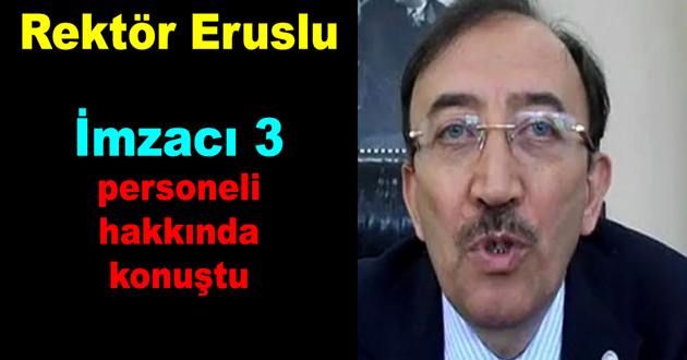 Rektör Eruslu İmzacı 3 Akademisyeni hakkkında konuştu