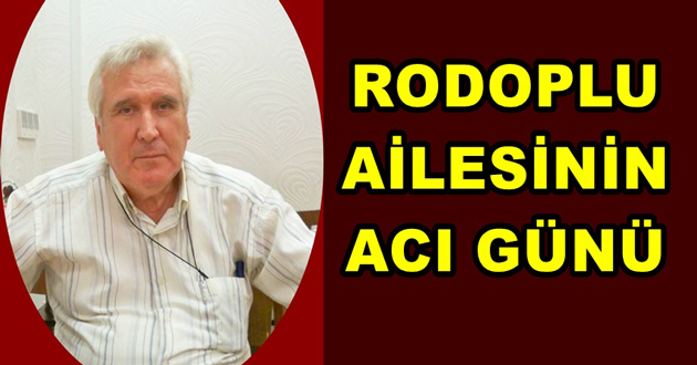 RODOPLU AİLESİNİN ACI GÜNÜ