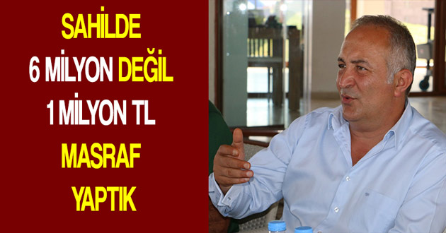 SAHİLDE 6 MİLYON DEĞİL 1 MİLYON TL MASRAF YAPTIK