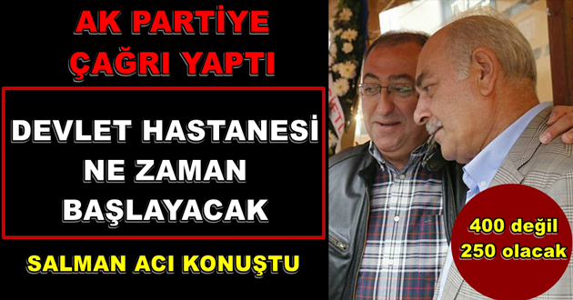 SALMAN ACI KONUŞTU DEVLET HASTANESİ NE ZAMAN BAŞLAYACAK