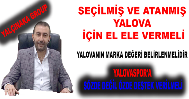 SEÇİLMİŞ VE ATANMIŞ YALOVA İÇİN EL ELE VERMELİ