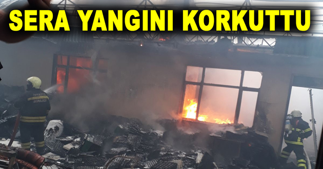 SERA YANGINI KORKUTTU