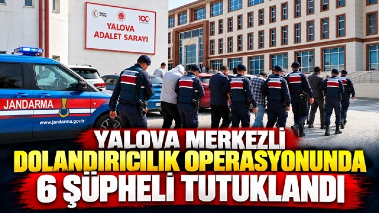 SİBER OPERASYONDA YALOVA’DA 6 KİŞİ TUTUKLANDI