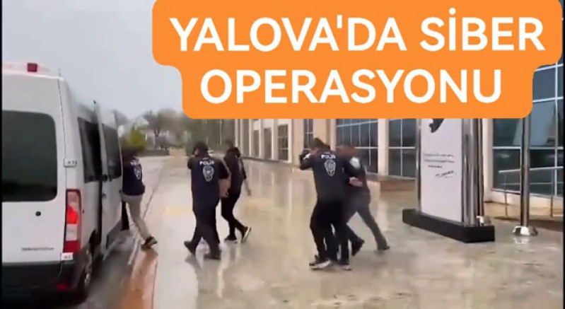 SİBER SUÇLAR OPERASYONU YALOVA'YI DA VURDU