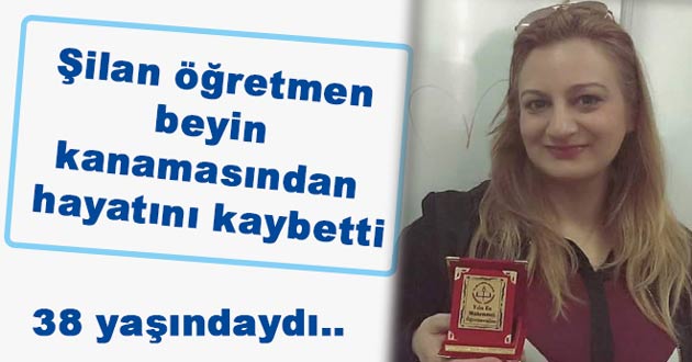 Şilan öğretmen beyin kanamasından öldü