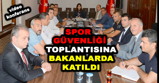 SPOR GÜVENLİĞİ TOPLANTISINA BAKANLARDA KATILDI