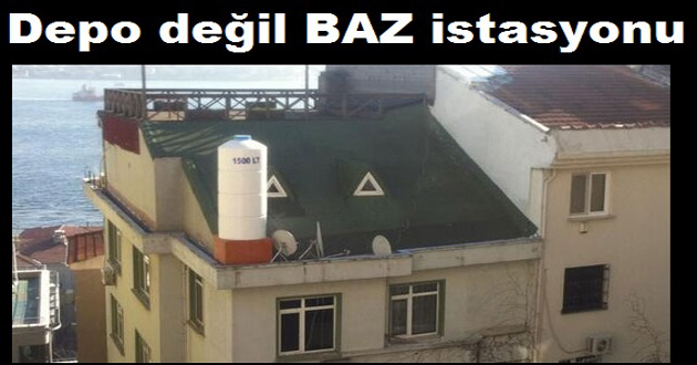 SU DEPOSU DEDİLER BAZ İSTASYONU ÇIKTI