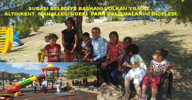 SUBAŞI BELEDİYE BAŞKANI VOLKAN YILMAZ , ALTINKENT  MAHALLESİ’NDEKİ  PARK ÇALIŞMALARINI İNCELEDİ.