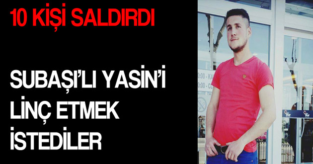 Subaşı'lı Yasin linç edilmek istendi