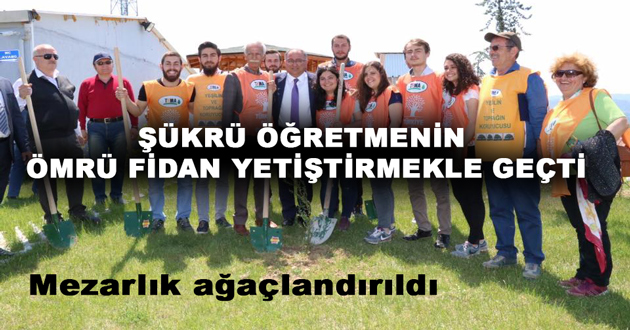 ŞÜKRÜ ÖĞRETMENİN ÖMRÜ FİDAN YETİŞTİRMEKLE GEÇTİ