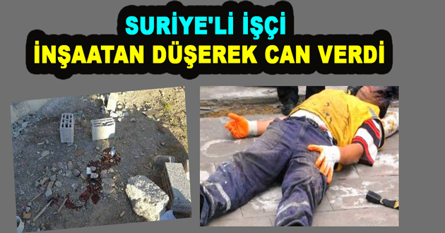 SURİYE'Lİ İŞÇİ İNŞAATAN DÜŞEREK CAN VERDİ