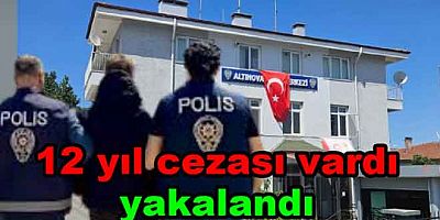 12 YIL HAPSİ VARDI ALTINOVA’DA YAKALANDI