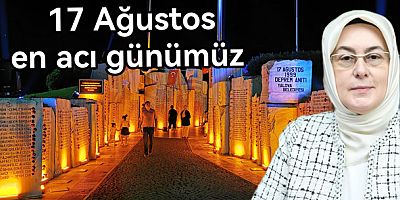 17 AĞUSTOS'TA DERİN ACILAR YAŞADIK
