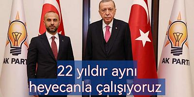 AK PARTİDE 22 YILDIR AYNI HEYECAN YAŞANIYOR 