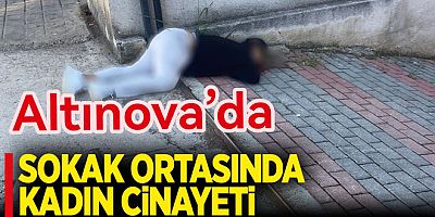 ALTINOVA’DA EŞİNİ SOKAK ORTASINDA ÖLDÜRDÜ