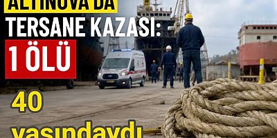 ALTINOVA’DA TERSANEDE İŞÇİ HAYATINI KAYBETTİ