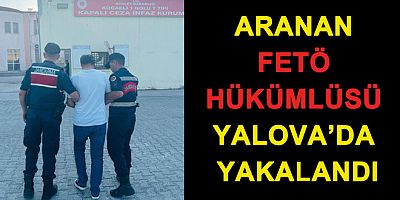ARANAN FETÖ HÜKÜMLÜSÜ YALOVA'DA YAKALANDI