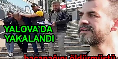 BACANAĞINI ÖLDÜRDÜ YALOVA DA YAKALANDI