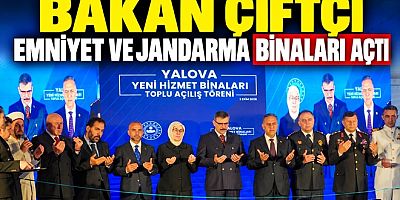 BAKAN ÇİFTÇİ YALOVA’DA EMNİYET JANDARMA BİNALARINI AÇTI