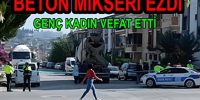 BETON MİKSERİ GENÇ KADINI EZDİ
