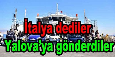 BU GEMİ İTALYA'YA GİDİYOR DEDİLER YALOVA’YA GÖNDERDİLER