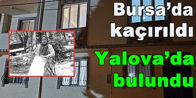 BURSA'DA KAÇIRILAN KIZ YALOVA'DA BULUNDU