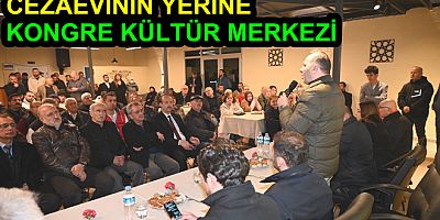 CEZAEVİNİN YERİNE YENİ KONGRE VE KÜLTÜR MERKEZİ YAPACAĞIZ