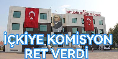 ÇİFTLİKKÖY’DE İÇKİLİ ALANLARA KOMİSYON RET VERDİ