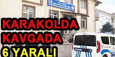 ÇİFTLİKKÖY’DE KARAKOLUNDA KAVGADA 6 YARALI