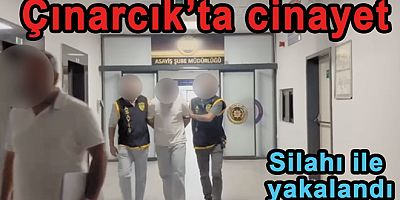 ÇINARCIK’TA CİNAYET İŞLENDİ ZANLI TUTUKLANDI