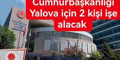 CUMHURBAŞKANLIĞI YALOVA'DA 2 KİŞİYİ İŞE ALACAK