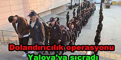 DEV DOLANDIRICILIK OPERASYONU YALOVA’YA UZANDI
