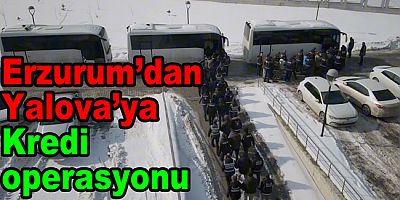 ERZURUM'DAKI KREDİ OPERASYONUNDA YALOVA DA LİSTEDE!