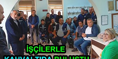 FAZLACA İŞÇİLERLE KAHVALTIDA BULUŞTU