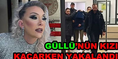 GÜLLÜ’NÜN KIZI İSTANBUL’DA GÖZALTINA ALINDI, YALOVA’YA SEVK EDİLDİ