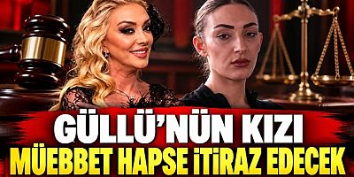 GÜLLÜ’NÜN KIZI MÜEBBET HAPSE İTİRAZ EDECEK