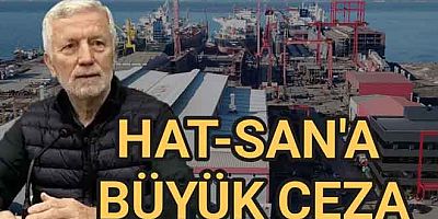 HAT-SAN TERSANESİNE BÜYÜK CEZA KESİLDİ