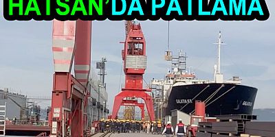 HATSAN TERSANESİNDE PATLAMA