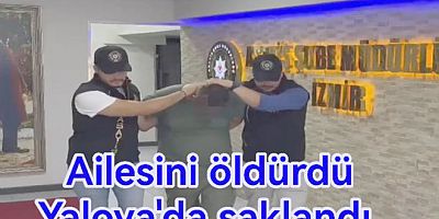 KATİL YALOVA’DA GİZLENDİ İZMİR’DE TUTUKLANDI