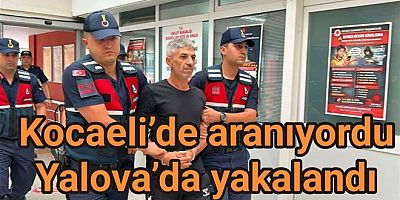 KOCAELİ’DE ARANAN FİRARİ İSMİ YALOVA'DA YAKALANDI