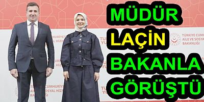 MÜDÜR LAÇİN BAKAN İLE GÖRÜŞTÜ
