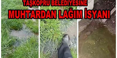 MUHTARDAN TAŞKÖPRÜ BELEDİYESİNE KANALİZASYON İSYANI